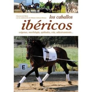 LIBRO LOS CABALLOS IBÉRICOS, ORÍGENES, MORFOLOGÍA, APTITUDES, CRÍA, ADIESTRAIMIENTO...